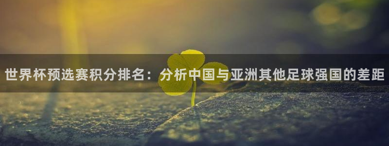 英格兰联赛杯直播：世界杯预选赛积分排名：分析中国与亚洲其他足球强国的差距
