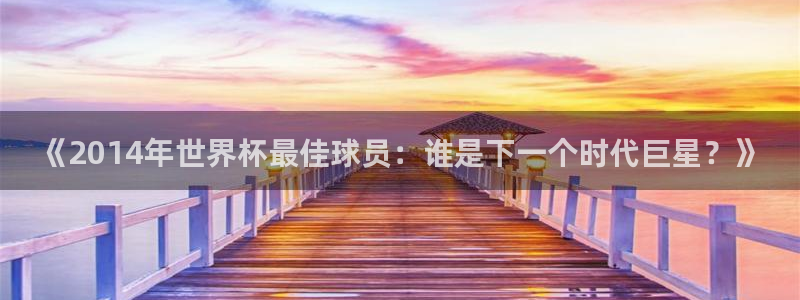 英足总杯直播：《2014年世界杯最佳球员：谁是下一个时代巨星？》
